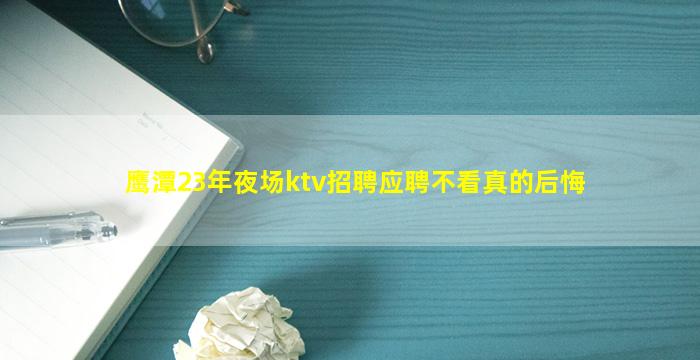 鹰潭23年夜场ktv招聘应聘不看真的后悔